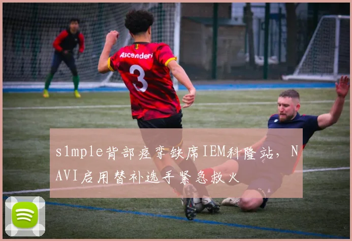 s1mple背部痉挛缺席IEM科隆站，NAVI启用替补选手紧急救火
