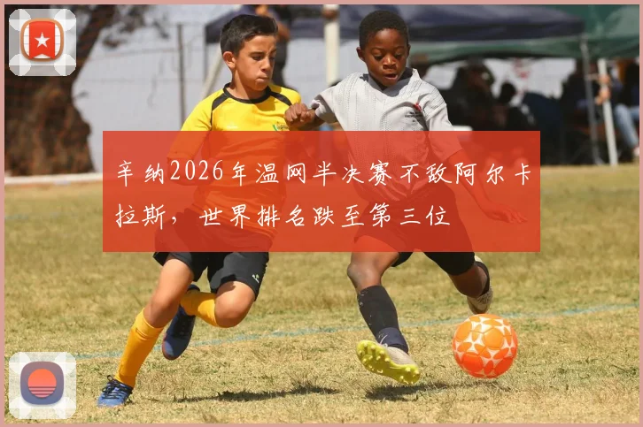 辛纳2026年温网半决赛不敌阿尔卡拉斯，世界排名跌至第三位